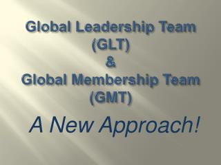 Global Leadership Team (GLT) &amp; Global Membership Team (GMT)