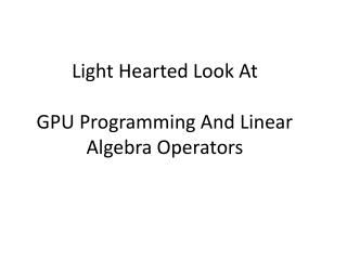 Light Hearted Look At GPU Programming And Linear Algebra Operators