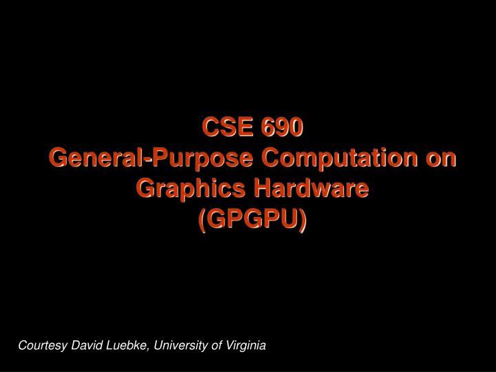 cse 690 general purpose computation on graphics hardware gpgpu