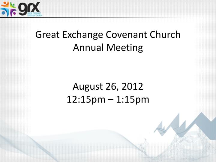 great exchange covenant church annual meeting august 26 2012 12 15pm 1 15pm