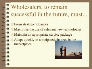 Wholesalers, to remain successful in the future, must...