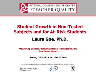 Student Growth in Non-Tested Subjects and for At-Risk Students Laura Goe, Ph.D.