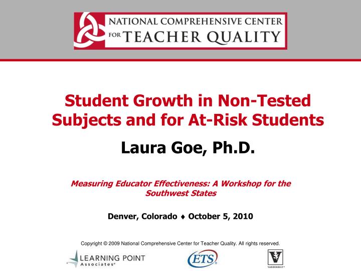 student growth in non tested subjects and for at risk students laura goe ph d