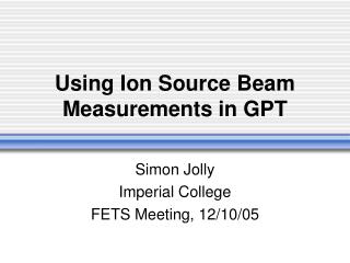 Using Ion Source Beam Measurements in GPT