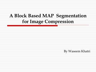 A Block Based MAP Segmentation for Image Compression