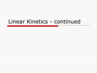 Linear Kinetics - continued
