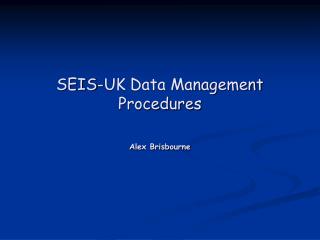 SEIS-UK Data Management Procedures Alex Brisbourne