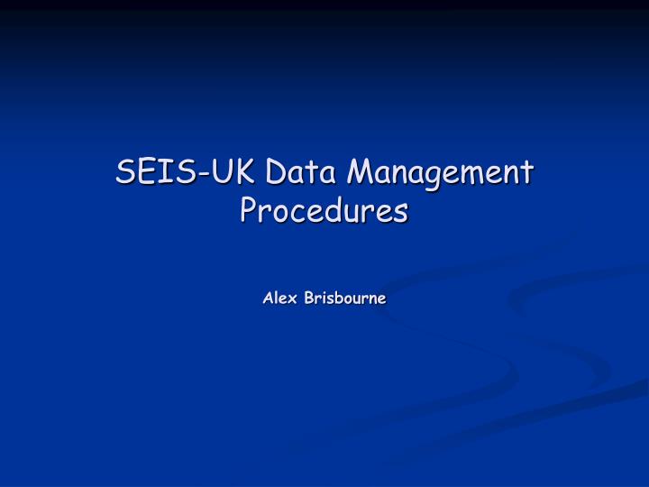 seis uk data management procedures alex brisbourne