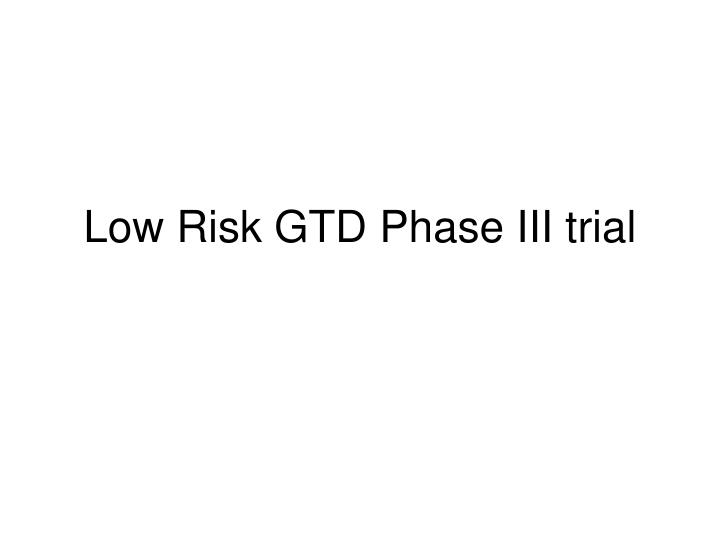 low risk gtd phase iii trial