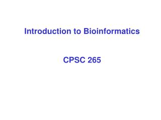 Introduction to Bioinformatics CPSC 265