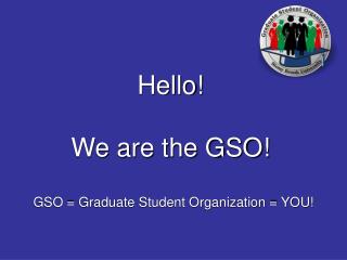 Hello! We are the GSO!