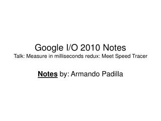 Google I/O 2010 Notes Talk: Measure in milliseconds redux: Meet Speed Tracer