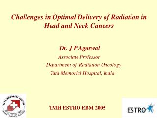 Challenges in Optimal Delivery of Radiation in Head and Neck Cancers Dr. J P Agarwal