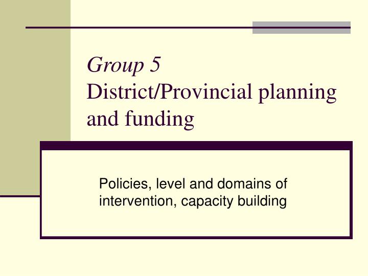 group 5 district provincial planning and funding