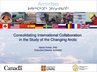 Consolidating International Collaboration in the Study of the Changing Arctic Martin Fortier, PhD