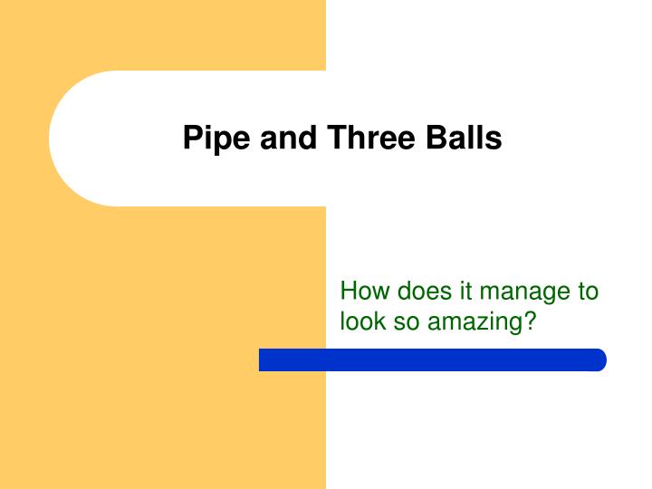 pipe and three balls