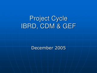 Project Cycle IBRD, CDM &amp; GEF