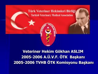 Veteriner Hekim Gökhan ASLIM 2005-2006 A.Ü.V.F. ÖTK Başkanı 2005-2006 TVHB ÖTK Komisyonu Başkanı
