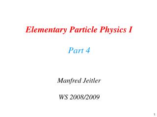 Elementary Particle Physics I Part 4 Manfred Jeitler WS 2008/2009