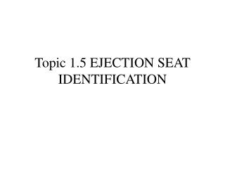 Topic 1.5 EJECTION SEAT IDENTIFICATION