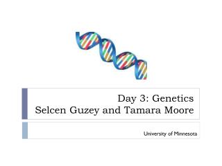 Day 3: Genetics Selcen Guzey and Tamara Moore