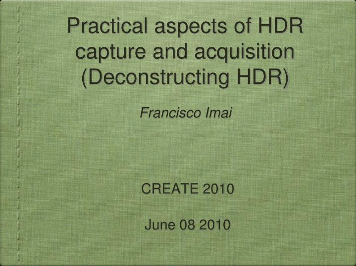 practical aspects of hdr capture and acquisition deconstructing hdr francisco imai