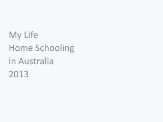 My Life Home Schooling i n Australia 2013