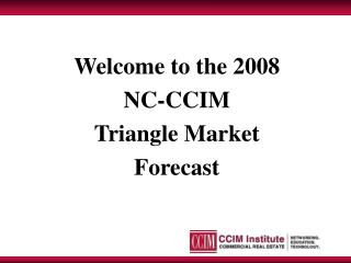 Welcome to the 2008 NC-CCIM Triangle Market Forecast