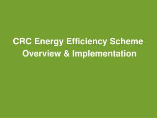 CRC Energy Efficiency Scheme Overview &amp; Implementation