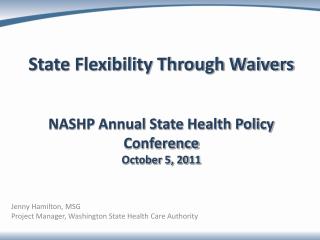 State Flexibility Through Waivers NASHP Annual State Health Policy Conference October 5, 2011