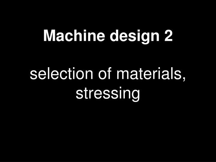 machine design 2 selection of materials stressing