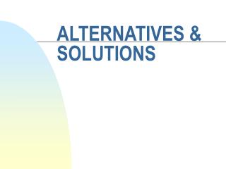 ALTERNATIVES &amp; SOLUTIONS