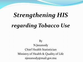 Strengthening HIS regarding Tobacco Use By N.Jeeanody Chief Health Statistician