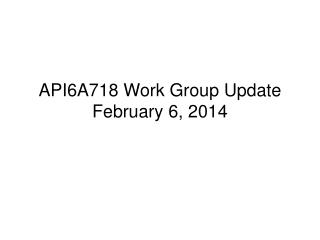 API6A718 Work Group Update February 6, 2014