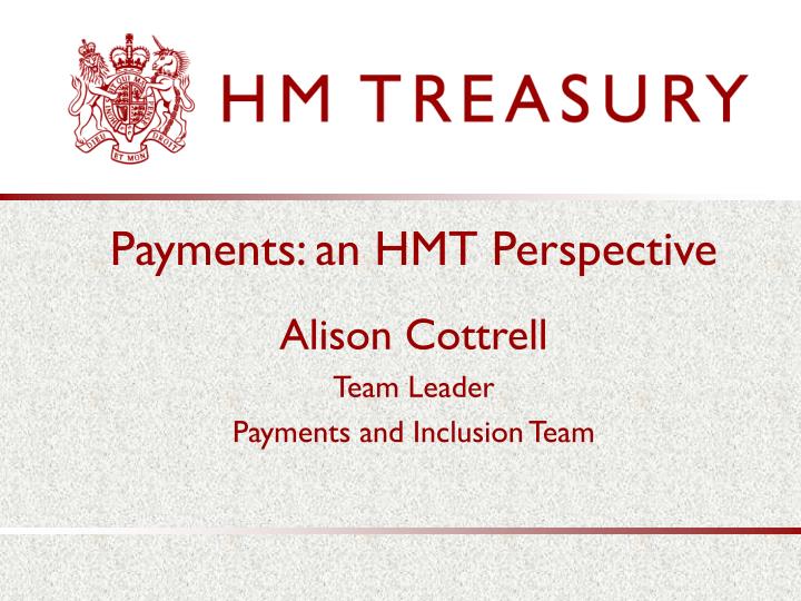 payments an hmt perspective alison cottrell team leader payments and inclusion team