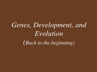 Genes, Development, and Evolution ( Back to the beginning)