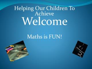 Helping Our Children To Achieve Welcome Maths is FUN!