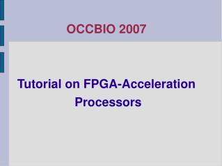 OCCBIO 2007 Tutorial on FPGA-Acceleration Processors