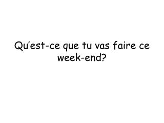 qu est ce que tu vas faire ce week end