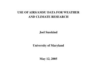USE OF AIRS/AMSU DATA FOR WEATHER AND CLIMATE RESEARCH Joel Susskind University of Maryland