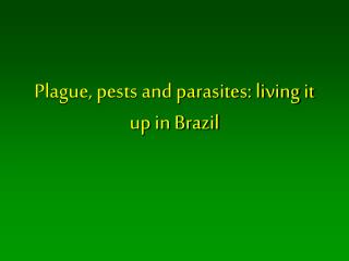 Plague, pests and parasites: living it up in Brazil