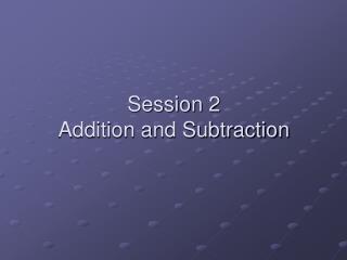 Session 2 Addition and Subtraction