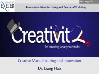 Creative Manufacturing and Innovation Dr. Liang Hao