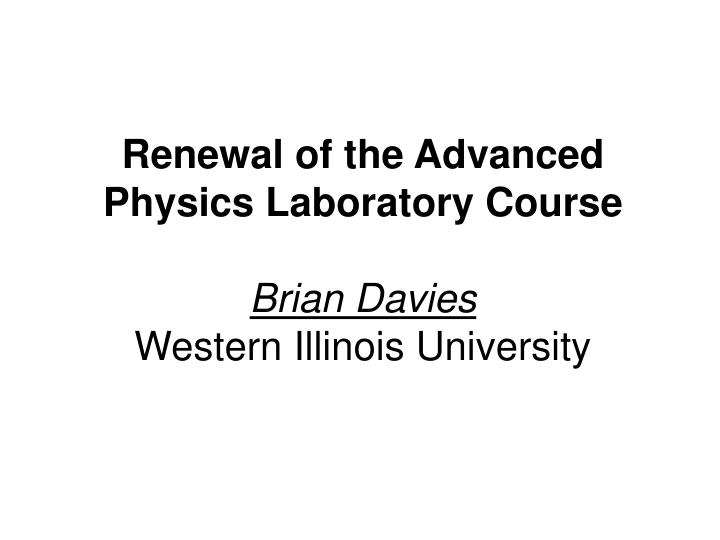 renewal of the advanced physics laboratory course brian davies western illinois university