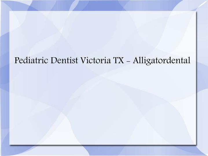 pediatric dentist victoria tx alligatordental