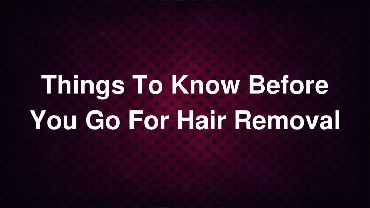 things to know before you go for hair removal