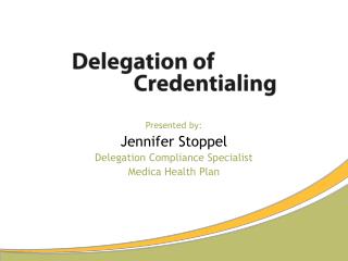 Presented by: Jennifer Stoppel Delegation Compliance Specialist Medica Health Plan