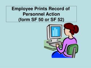Employee Prints Record of Personnel Action (form SF 50 or SF 52)