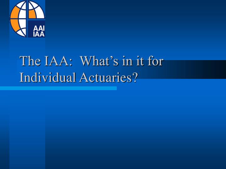the iaa what s in it for individual actuaries