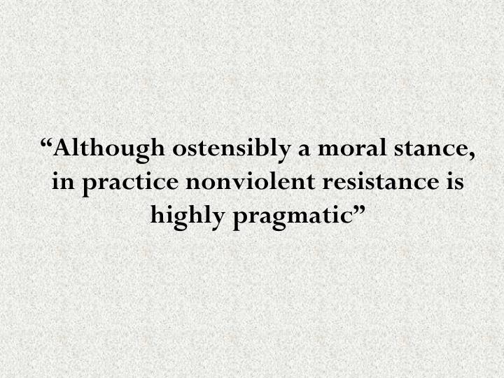 although ostensibly a moral stance in practice nonviolent resistance is highly pragmatic
